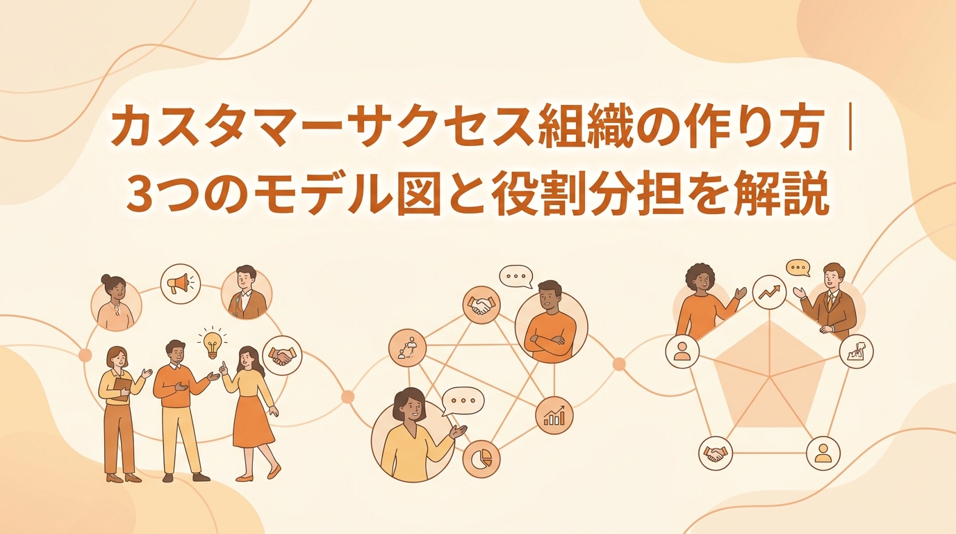 カスタマーサクセス組織の作り方｜3つのモデル図と役割分担の最適解【2026年版】