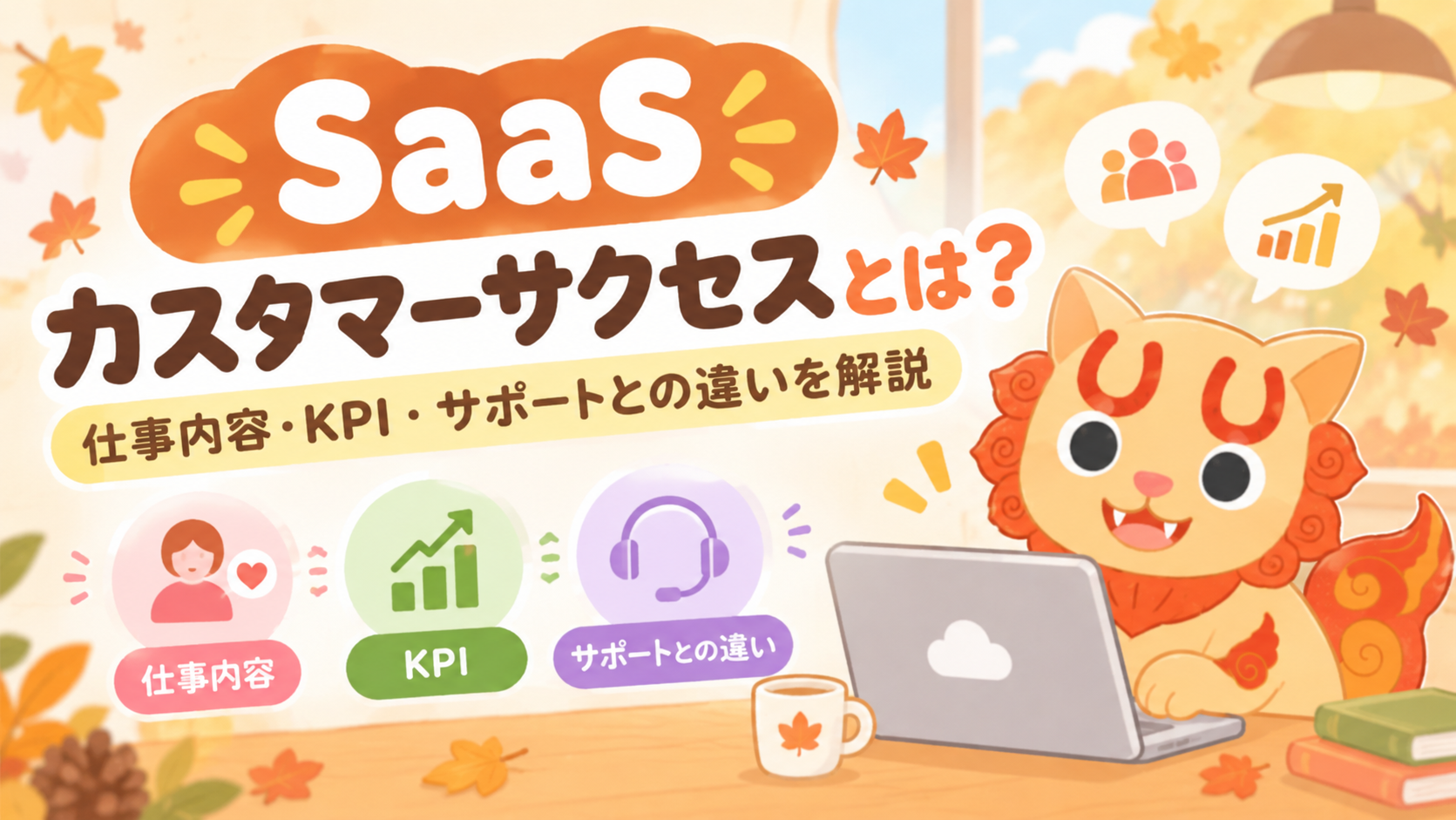 SaaSカスタマーサクセスとは？仕事内容・KPI・サポートとの違いを解説